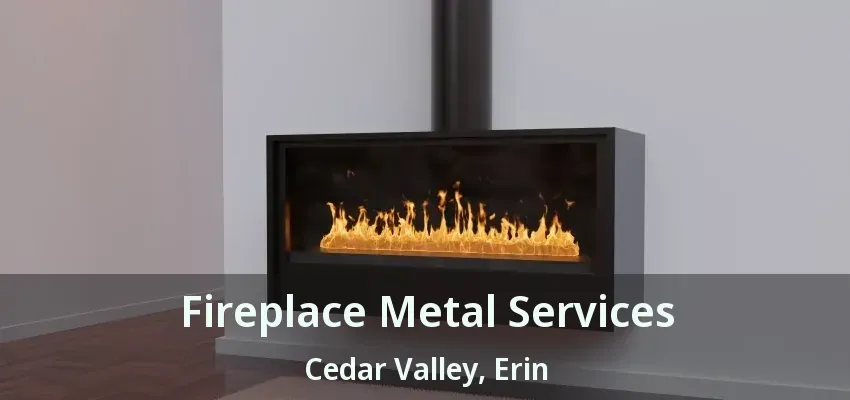 Fireplace Metal Services Cedar Valley, Erin - ON