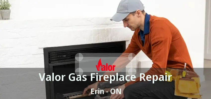 Valor Gas Fireplace Repair Erin - ON