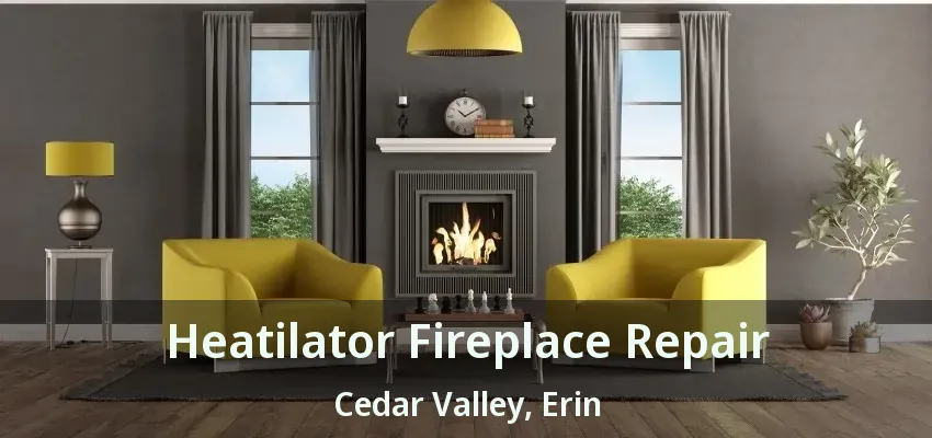 Heatilator Fireplace Repair Cedar Valley, Erin - ON