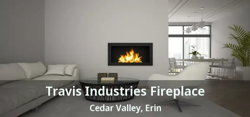 Travis Industries Fireplace Cedar Valley, Erin - ON