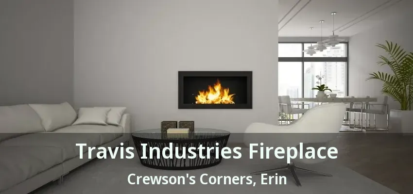 Travis Industries Fireplace Crewson's Corners, Erin - ON