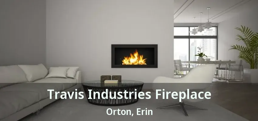 Travis Industries Fireplace Orton, Erin - ON
